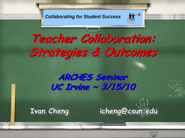Collaborating for Student Success  Teacher Collaboration: Strategies & Outcomes ARCHES Seminar UC Irvine ~ 3/15/10 Ivan Cheng  icheng@csun.edu.
