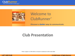 Welcome to ClubRunner™ Discover a better way to communicate.  Club Presentation  Press   or left-click on mouse to advance to the next slide  1-877-4MY-CLUB  © 2008