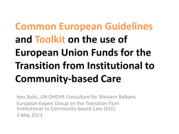 Common European Guidelines and Toolkit on the use of European Union Funds for the Transition from Institutional to Community-based Care Ines Bulic, UN OHCHR Consultant.