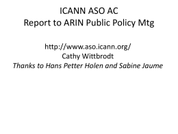 ICANN ASO AC Report to ARIN Public Policy Mtg http://www.aso.icann.org/ Cathy Wittbrodt Thanks to Hans Petter Holen and Sabine Jaume.