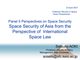 23 April 2007 Collective Security in Space : Asian Perspectives  Panel II Perspectives on Space Security  Space Security of Asia from the Perspective of International Space.