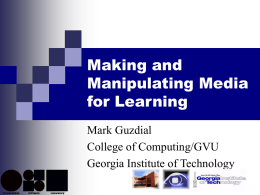 Making and Manipulating Media for Learning Mark Guzdial College of Computing/GVU Georgia Institute of Technology.