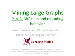 Mining Large Graphs Part 2: Diffusion and cascading behavior Jure Leskovec and Christos Faloutsos Machine Learning Department  Joint work with: Lada Adamic, Deepay Chakrabarti, Natalie.