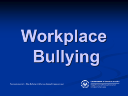 Workplace Bullying Acknowledgement : Stop Bullying in SA,www.stopbullyingsa.com.au/. Introduction Bullying is not acceptable workplace behaviour and it should not be tolerated in any form. This.
