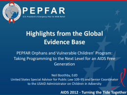 Highlights from the Global Evidence Base PEPFAR Orphans and Vulnerable Children’ Program: Taking Programming to the Next Level for an AIDS Free Generation Neil Boothby,