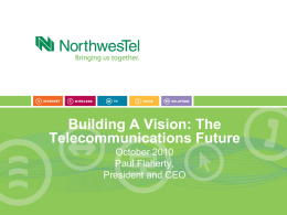 Building A Vision: The Telecommunications Future October 2010 Paul Flaherty, President and CEO Major Contributor to the Northern Economy • Northwestel is a significant contributor to.