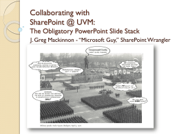 Collaborating with SharePoint @ UVM: The Obligatory PowerPoint Slide Stack J. Greg Mackinnon - “Microsoft Guy,” SharePoint Wrangler.