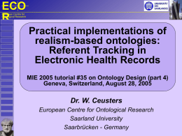 ECO R European Centre for Ontological Research  Practical implementations of realism-based ontologies: Referent Tracking in Electronic Health Records MIE 2005 tutorial #35 on Ontology Design (part 4) Geneva, Switzerland,