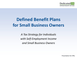 Defined Benefit Plans for Small Business Owners A Tax Strategy for Individuals with Self-Employment Income and Small Business Owners  Presentation for CPAs.