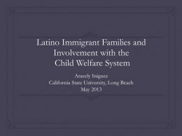 Latino Immigrant Families and Involvement with the Child Welfare System Aracely Iniguez California State University, Long Beach May 2013
