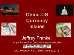 China-US Currency Issues Jeffrey Frankel Harpel Professor of Capital Formation & Growth  CLD Program, Ash Center, June 8, 2012