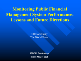 Monitoring Public Financial Management System Performance: Lessons and Future Directions Bill Dorotinsky The World Bank  ICGFM Conference Miami May 3, 2005