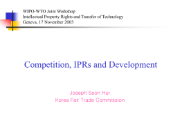 WIPO-WTO Joint Workshop Intellectual Property Rights and Transfer of Technology Geneva, 17 November 2003  Competition, IPRs and Development Joseph Seon Hur Korea Fair Trade Commission.