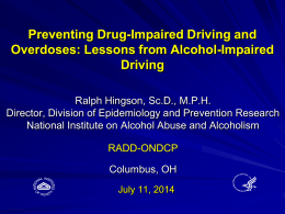 Preventing Drug-Impaired Driving and Overdoses: Lessons from Alcohol-Impaired Driving Ralph Hingson, Sc.D., M.P.H. Director, Division of Epidemiology and Prevention Research National Institute on Alcohol Abuse.