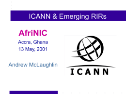 ICANN & Emerging RIRs  AfriNIC Accra, Ghana 13 May, 2001  Andrew McLaughlin Part I: The ICANN Process.