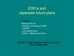 E391a and Japanese future plans Contents Brief reports on: ・Activity on K-decay at KEK ・J-PARC ・LOI experiments ・E391a : Method and Plan  26 Sept.