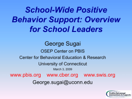 School-Wide Positive Behavior Support: Overview for School Leaders George Sugai OSEP Center on PBIS Center for Behavioral Education & Research University of Connecticut March 3, 2009  www.pbis.org www.cber.org.