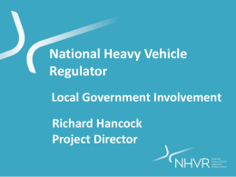 National Heavy Vehicle Regulator Local Government Involvement Richard Hancock Project Director Overview Heavy Vehicle National Law (HVNL) Timelines Decision making framework Legislative approach National Heavy Vehicle Regulator (NHVR) Based in.