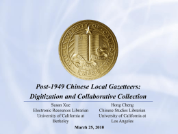 Post-1949 Chinese Local Gazetteers: Digitization and Collaborative Collection Susan Xue Hong Cheng Electronic Resources Librarian Chinese Studies Librarian University of California at University of California at Berkeley Los Angeles March.