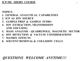 ICP-MS SHORT COURSE  TOPICS: 1. GENERAL ANALYTICAL CAPABILITIES 2. ICP AS ION SOURCE 3.