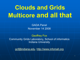 Clouds and Grids Multicore and all that GADA Panel November 14 2008 Geoffrey Fox Community Grids Laboratory, School of informatics Indiana University gcf@indiana.edu, http://www.infomall.org.