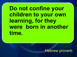 Do not confine your children to your own learning, for they were born in another time. Hebrew proverb.