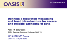 www.oasis-open.org  Defining a federated messaging and trust infrastructure for secure and reliable exchange of data Kenneth Bengtsson OASIS Business Document Exchange (BDX) TC  19th UN/CEFACT Forum Geneva,