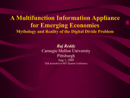 A Multifunction Information Appliance for Emerging Economies Mythology and Reality of the Digital Divide Problem Raj Reddy Carnegie Mellon University Pittsburgh Aug 1, 2005 Talk presented at.