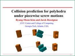 Collision prediction for polyhedra under piecewise screw motions Byung-Moon Kim and Jarek Rossignac GVU Center and College of Computing Georgia Tech, Atlanta, USA.