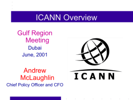 ICANN Overview Gulf Region Meeting Dubai June, 2001  Andrew McLaughlin Chief Policy Officer and CFO ICANN: The Basic Idea ICANN = An Experiment in Technical Self-Management by the global Internet community.