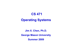 CS 471 Operating Systems Jim X. Chen, Ph.D.  George Mason University Summer 2009 Overview  Textbook • Required: Operating System Concepts (7th edition or latest), by Silberschatz,