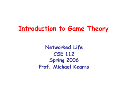 Introduction to Game Theory Networked Life CSE 112 Spring 2006 Prof. Michael Kearns Game Theory • A mathematical theory designed to model:  – how rational individuals.