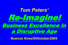Tom Peters’  Re-Imagine!  Business Excellence in a Disruptive Age Buenos Aires/05October2005 Slides at …  tompeters.com.