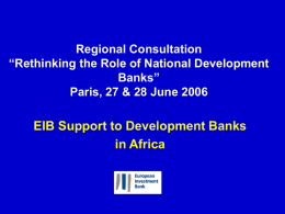 Regional Consultation “Rethinking the Role of National Development Banks” Paris, 27 & 28 June 2006  EIB Support to Development Banks in Africa.
