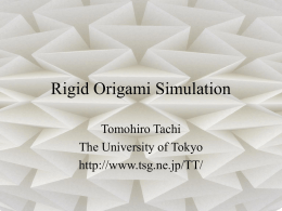 Rigid Origami Simulation Tomohiro Tachi The University of Tokyo http://www.tsg.ne.jp/TT/ About this presentation For details, please refer to – Tomohiro Tachi, "Simulation of Rigid Origami" in.