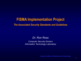 FISMA Implementation Project The Associated Security Standards and Guidelines  Dr. Ron Ross Computer Security Division Information Technology Laboratory  National Institute of Standards and Technology.