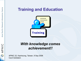 Training and Education  With knowledge comes achievement!! APNIC 22, Kaohsiung, Taiwan, 8 Sep 2006 Cecil Goldstein.