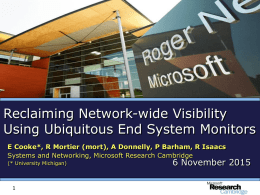 Reclaiming Network-wide Visibility Using Ubiquitous End System Monitors E Cooke*, R Mortier (mort), A Donnelly, P Barham, R Isaacs Systems and Networking, Microsoft.