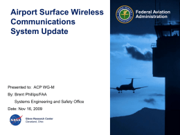 Airport Surface Wireless Communications System Update  Presented to: ACP WG-M By: Brent Phillips/FAA Systems Engineering and Safety Office Date: Nov 16, 2009 Glenn Research Center Cleveland, Ohio  Federal Aviation Administration.