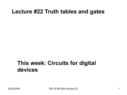 Lecture #22 Truth tables and gates  This week: Circuits for digital devices  10/22/2004  EE 42 fall 2004 lecture 22