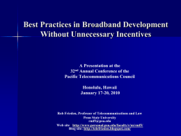 Best Practices in Broadband Development Without Unnecessary Incentives  A Presentation at the 32nd Annual Conference of the Pacific Telecommunications Council Honolulu, Hawaii January 17-20, 2010 ‘  Rob Frieden,