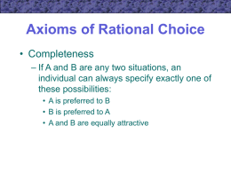 Axioms of Rational Choice • Completeness – If A and B are any two situations, an individual can always specify exactly one of these.
