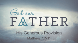 His Generous Provision Matthew 7:7-11 His Generous Provision • God Loves to Give Good Gifts (James 1:17; Matthew 7:7-11)  God our Father.