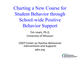 Charting a New Course for Student Behavior through School-wide Positive Behavior Support Tim Lewis, Ph.D. University of Missouri OSEP Center on Positive Behavioral Interventions and Supports pbis.org.