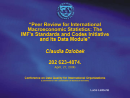“Peer Review for International Macroeconomic Statistics: The IMF’s Standards and Codes Initiative and its Data Module”  Claudia Dziobek 202 623-4874. April, 27, 2006 Conference on Data Quality.