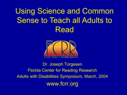 Using Science and Common Sense to Teach all Adults to Read  Dr. Joseph Torgesen Florida Center for Reading Research Adults with Disabilities Symposium, March, 2004  www.fcrr.org.