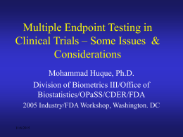 Multiple Endpoint Testing in Clinical Trials – Some Issues & Considerations Mohammad Huque, Ph.D. Division of Biometrics III/Office of Biostatistics/OPaSS/CDER/FDA 2005 Industry/FDA Workshop, Washington.