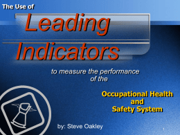 The Use of  Leading Indicators to measure the performance of the Occupational Health and Safety System by: Steve Oakley.