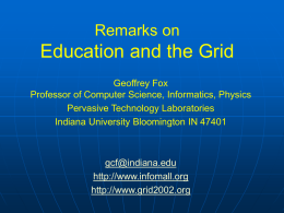 Remarks on  Education and the Grid Geoffrey Fox Professor of Computer Science, Informatics, Physics Pervasive Technology Laboratories Indiana University Bloomington IN 47401  gcf@indiana.edu http://www.infomall.org http://www.grid2002.org.
