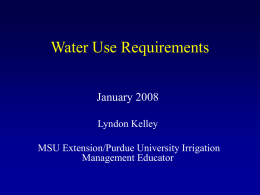 Water Use Requirements January 2008 Lyndon Kelley  MSU Extension/Purdue University Irrigation Management Educator •